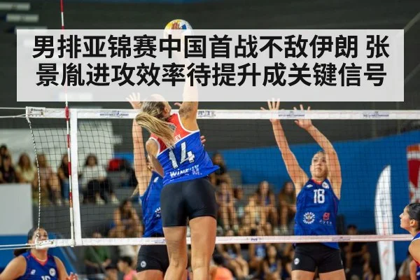 男排亚锦赛中国首战不敌伊朗 张景胤进攻效率待提升成关键信号