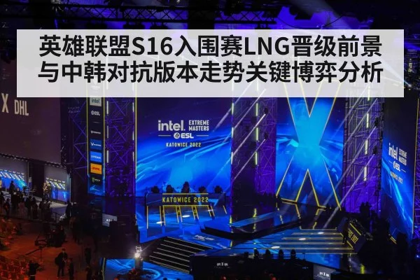 英雄联盟S16入围赛LNG晋级前景与中韩对抗版本走势关键博弈分析