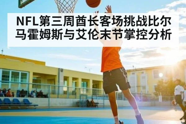 NFL第三周酋长客场挑战比尔 马霍姆斯与艾伦末节掌控分析
