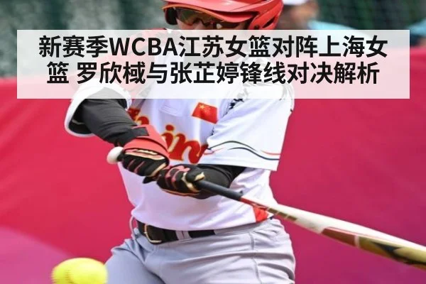 新赛季WCBA江苏女篮对阵上海女篮 罗欣棫与张芷婷锋线对决解析