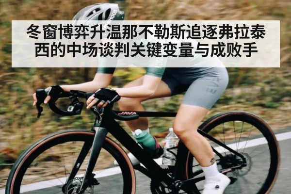 冬窗博弈升温那不勒斯追逐弗拉泰西的中场谈判关键变量与成败手