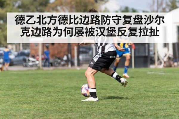 德乙北方德比边路防守复盘沙尔克边路为何屡被汉堡反复拉扯